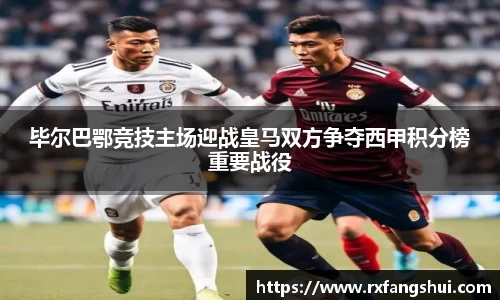 毕尔巴鄂竞技主场迎战皇马双方争夺西甲积分榜重要战役