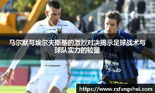 马尔默与埃尔夫斯基的激烈对决揭示足球战术与球队实力的较量